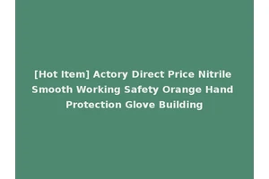 [Hot Item] Actory Direct Price Nitrile Smooth Working Safety Orange Hand Protection Glove Building