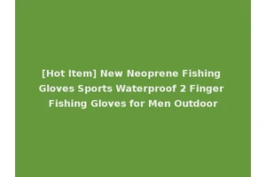 [Hot Item] New Neoprene Fishing Gloves Sports Waterproof 2 Finger Fishing Gloves for Men Outdoor