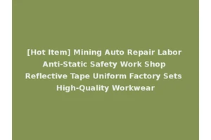 [Hot Item] Mining Auto Repair Labor Anti-Static Safety Work Shop Reflective Tape Uniform Factory Sets High-Quality Workwear