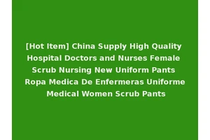 [Hot Item] China Supply High Quality Hospital Doctors and Nurses Female Scrub Nursing New Uniform Pants Ropa Medica De Enfermeras Uniforme Medical Women Scrub Pants