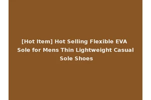 [Hot Item] Hot Selling Flexible EVA Sole for Mens Thin Lightweight Casual Sole Shoes
