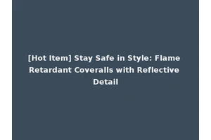 [Hot Item] Stay Safe in Style: Flame Retardant Coveralls with Reflective Detail