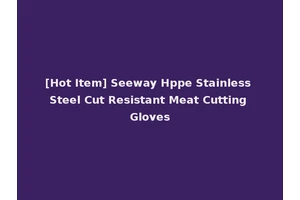[Hot Item] Seeway Hppe Stainless Steel Cut Resistant Meat Cutting Gloves