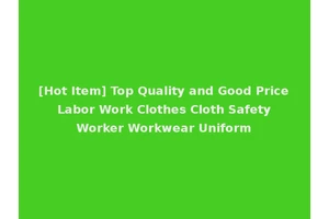 [Hot Item] Top Quality and Good Price Labor Work Clothes Cloth Safety Worker Workwear Uniform