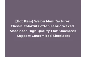 [Hot Item] Weiou Manufacturer Classic Colorful Cotton Fabric Waxed Shoelaces High Quality Flat Shoelaces Support Customized Shoelaces
