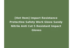 [Hot Item] Impact Resistance Protective Safety Work Glove Sandy Nitrile Anti Cut 5 Resistant Impact Gloves