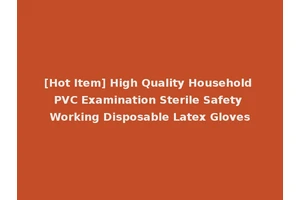 [Hot Item] High Quality Household PVC Examination Sterile Safety Working Disposable Latex Gloves