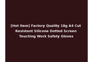 [Hot Item] Factory Quality 18g A4 Cut Resistant Silicone Dotted Screen Touching Work Safety Gloves