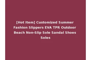 [Hot Item] Customized Summer Fashion Slippers EVA TPR Outdoor Beach Non-Slip Sole Sandal Shoes Soles