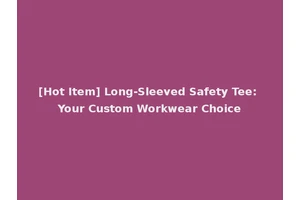 [Hot Item] Long-Sleeved Safety Tee: Your Custom Workwear Choice