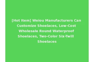 [Hot Item] Weiou Manufacturers Can Customize Shoelaces, Low-Cost Wholesale Round Waterproof Shoelaces, Two-Color Six-Twill Shoelaces