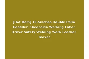 [Hot Item] 10.5inches Double Palm Goatskin Sheepskin Working Labor Driver Safety Welding Work Leather Gloves