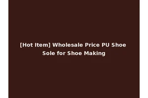 [Hot Item] Wholesale Price PU Shoe Sole for Shoe Making