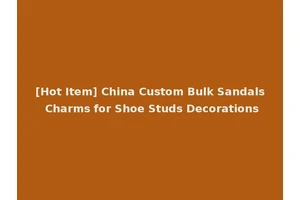 [Hot Item] China Custom Bulk Sandals Charms for Shoe Studs Decorations