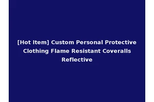 [Hot Item] Custom Personal Protective Clothing Flame Resistant Coveralls Reflective