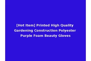 [Hot Item] Printed High Quality Gardening Construction Polyester Purple Foam Beauty Gloves