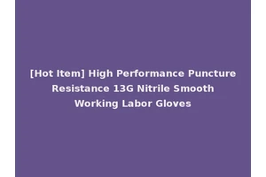 [Hot Item] High Performance Puncture Resistance 13G Nitrile Smooth Working Labor Gloves