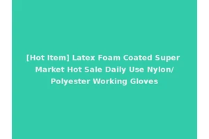 [Hot Item] Latex Foam Coated Super Market Hot Sale Daily Use Nylon/Polyester Working Gloves