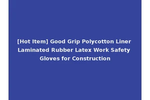 [Hot Item] Good Grip Polycotton Liner Laminated Rubber Latex Work Safety Gloves for Construction
