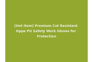 [Hot Item] Premium Cut Resistant Hppe PU Safety Work Gloves for Protection
