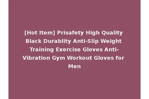 [Hot Item] Prisafety High Quality Black Durablity Anti-Slip Weight Training Exercise Gloves Anti-Vibration Gym Workout Gloves for Men