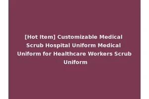 [Hot Item] Customizable Medical Scrub Hospital Uniform Medical Uniform for Healthcare Workers Scrub Uniform