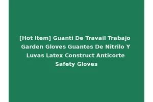 [Hot Item] Guanti De Travail Trabajo Garden Gloves Guantes De Nitrilo Y Luvas Latex Construct Anticorte Safety Gloves