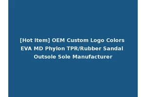 [Hot Item] OEM Custom Logo Colors EVA MD Phylon TPR/Rubber Sandal Outsole Sole Manufacturer