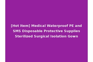 [Hot Item] Medical Waterproof PE and SMS Disposable Protective Supplies Sterilized Surgical Isolation Gown