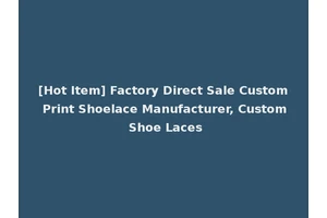 [Hot Item] Factory Direct Sale Custom Print Shoelace Manufacturer, Custom Shoe Laces