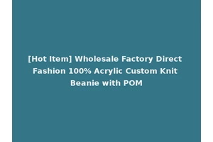 [Hot Item] Wholesale Factory Direct Fashion 100% Acrylic Custom Knit Beanie with POM