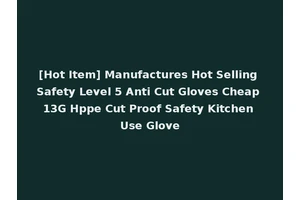 [Hot Item] Manufactures Hot Selling Safety Level 5 Anti Cut Gloves Cheap 13G Hppe Cut Proof Safety Kitchen Use Glove
