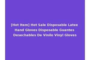[Hot Item] Hot Sale Disposable Latex Hand Gloves Disposable Guantes Desechables De Vinilo Vinyl Gloves