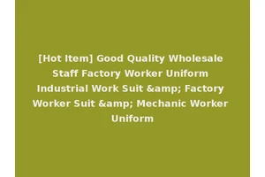 [Hot Item] Good Quality Wholesale Staff Factory Worker Uniform Industrial Work Suit &amp; Factory Worker Suit &amp; Mechanic Worker Uniform