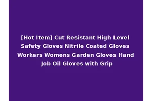 [Hot Item] Cut Resistant High Level Safety Gloves Nitrile Coated Gloves Workers Womens Garden Gloves Hand Job Oil Gloves with Grip