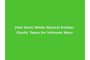 [Hot Item] White Natural Rubber Elastic Tapes for Intimate Wear