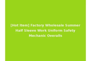 [Hot Item] Factory Wholesale Summer Half Sleeve Work Uniform Safety Mechanic Overalls