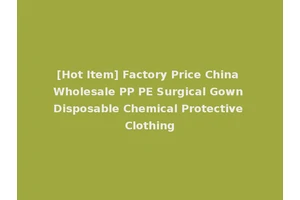 [Hot Item] Factory Price China Wholesale PP PE Surgical Gown Disposable Chemical Protective Clothing