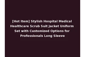 [Hot Item] Stylish Hospital Medical Healthcare Scrub Suit Jacket Uniform Set with Customized Options for Professionals Long Sleeve