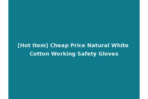 [Hot Item] Cheap Price Natural White Cotton Working Safety Gloves