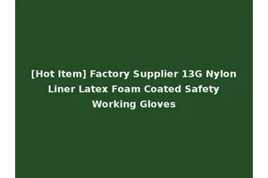 [Hot Item] Factory Supplier 13G Nylon Liner Latex Foam Coated Safety Working Gloves