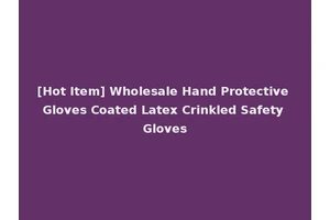 [Hot Item] Wholesale Hand Protective Gloves Coated Latex Crinkled Safety Gloves