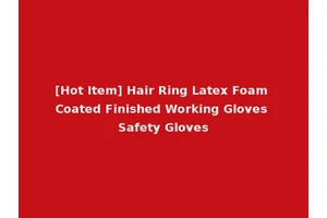 [Hot Item] Hair Ring Latex Foam Coated Finished Working Gloves Safety Gloves