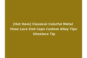 [Hot Item] Classical Colorful Metal Shoe Lace End Caps Custom Alloy Tips Shoelace Tip