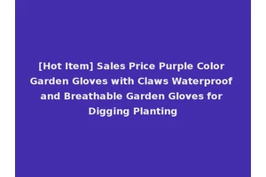 [Hot Item] Sales Price Purple Color Garden Gloves with Claws Waterproof and Breathable Garden Gloves for Digging Planting