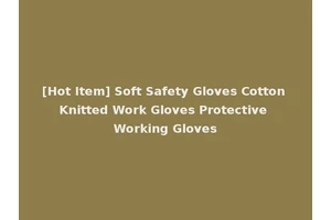 [Hot Item] Soft Safety Gloves Cotton Knitted Work Gloves Protective Working Gloves