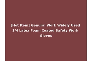 [Hot Item] Genural Work Widely Used 3/4 Latex Foam Coated Safety Work Gloves