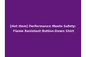 [Hot Item] Performance Meets Safety: Flame Resistant Button-Down Shirt