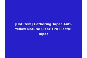 [Hot Item] Gathering Tapes Anti-Yellow Natural Clear TPU Elastic Tapes