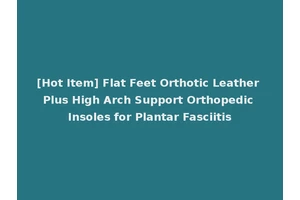 [Hot Item] Flat Feet Orthotic Leather Plus High Arch Support Orthopedic Insoles for Plantar Fasciitis
